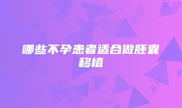 哪些不孕患者适合做胚囊移植