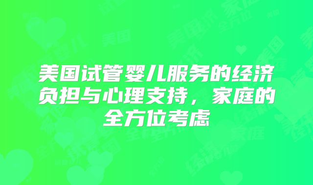 美国试管婴儿服务的经济负担与心理支持，家庭的全方位考虑