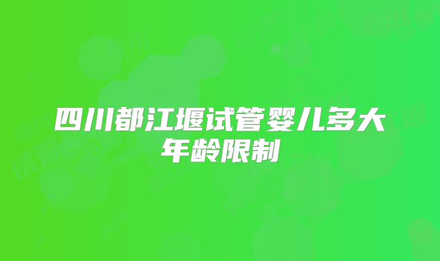 四川都江堰试管婴儿多大年龄限制