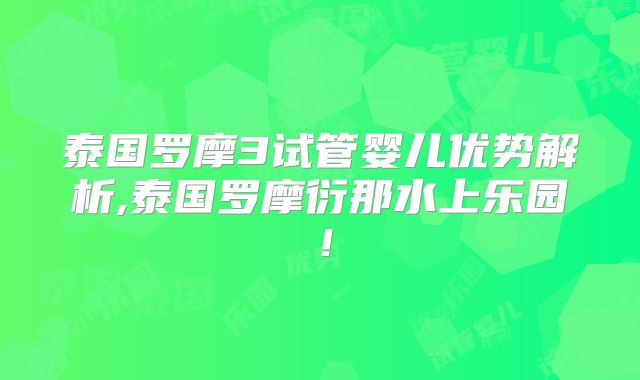泰国罗摩3试管婴儿优势解析,泰国罗摩衍那水上乐园！