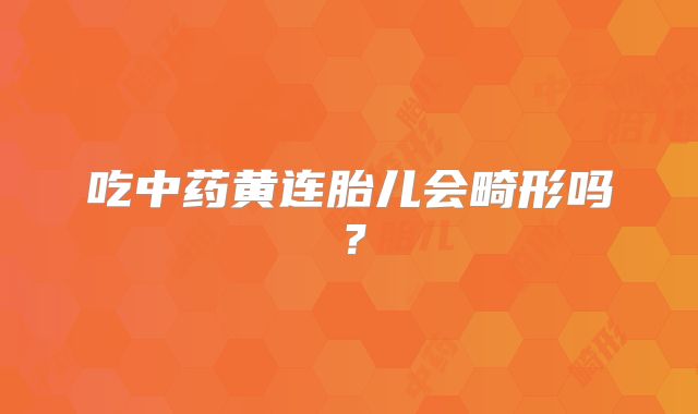 吃中药黄连胎儿会畸形吗?