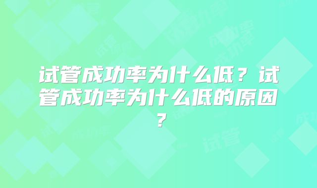 试管成功率为什么低?试管成功率为什么低的原因?