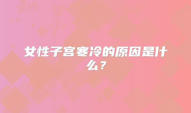 女性子宫寒冷的原因是什么？