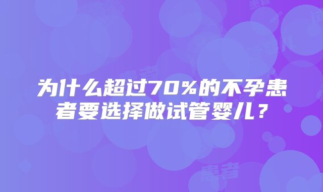 为什么超过70%的不孕患者要选择做试管婴儿?