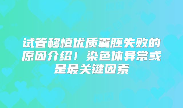 试管移植优质囊胚失败的原因介绍！染色体异常或是最关键因素