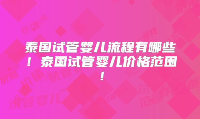 泰国试管婴儿流程有哪些！泰国试管婴儿价格范围！