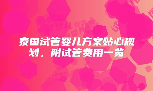 泰国试管婴儿方案贴心规划，附试管费用一览