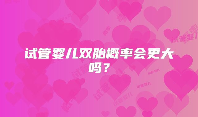 试管婴儿双胎概率会更大吗？