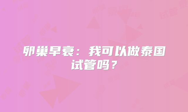 卵巢早衰：我可以做泰国试管吗？