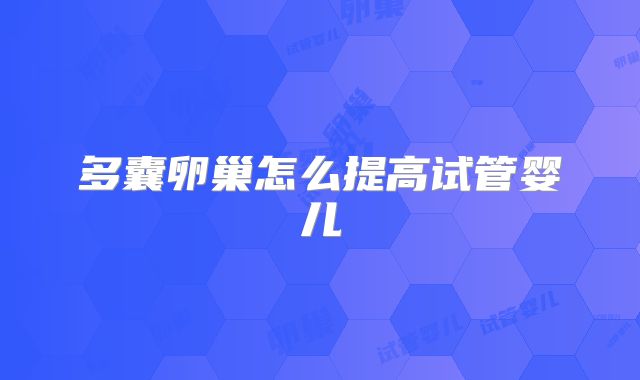 多囊卵巢怎么提高试管婴儿