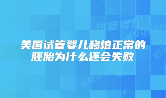 美国试管婴儿移植正常的胚胎为什么还会失败