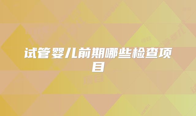 试管婴儿前期哪些检查项目