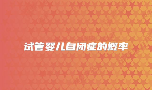 试管婴儿自闭症的概率