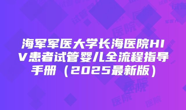 海军军医大学长海医院HIV患者试管婴儿全流程指导手册（2025最新版）
