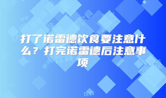 打了诺雷德饮食要注意什么？打完诺雷德后注意事项