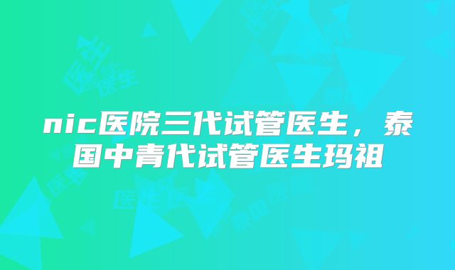 nic医院三代试管医生，泰国中青代试管医生玛祖