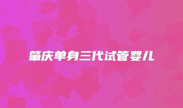 肇庆单身三代试管婴儿