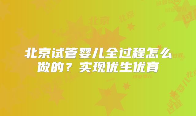 北京试管婴儿全过程怎么做的？实现优生优育