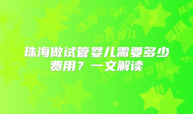 珠海做试管婴儿需要多少费用？一文解读