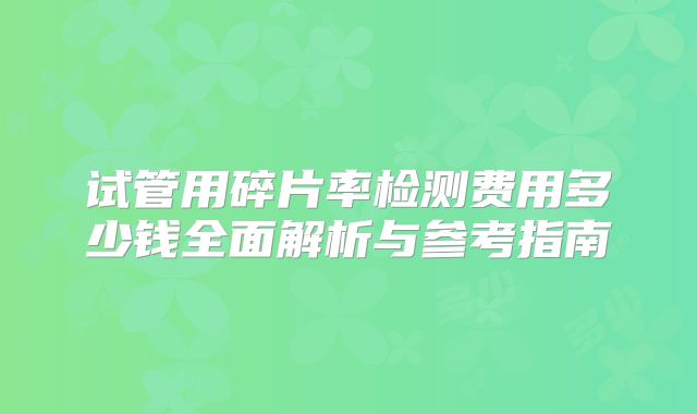 试管用碎片率检测费用多少钱全面解析与参考指南