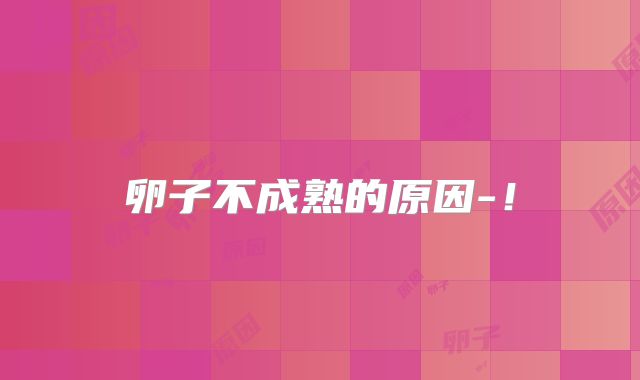 卵子不成熟的原因-！