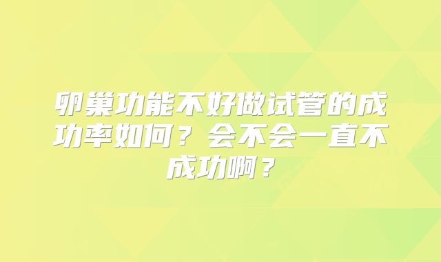 卵巢功能不好做试管的成功率如何？会不会一直不成功啊？