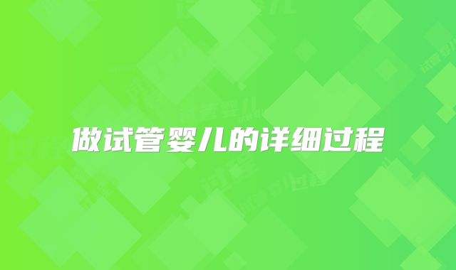 做试管婴儿的详细过程
