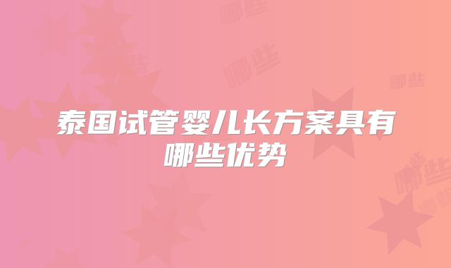 泰国试管婴儿长方案具有哪些优势