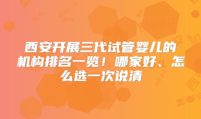 西安开展三代试管婴儿的机构排名一览！哪家好、怎么选一次说清