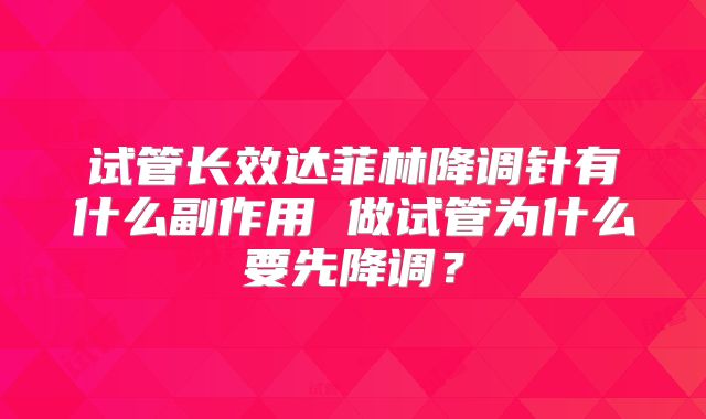 试管长效达菲林降调针有什么副作用 做试管为什么要先降调？
