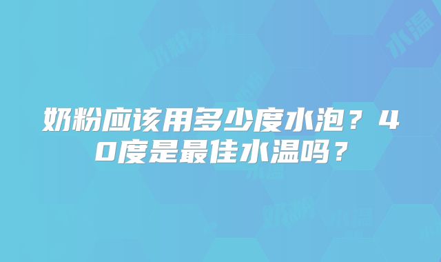 奶粉应该用多少度水泡？40度是最佳水温吗？