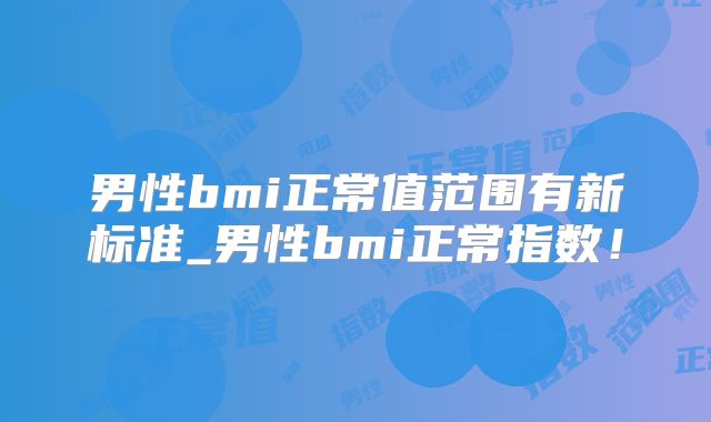 男性bmi正常值范围有新标准_男性bmi正常指数！