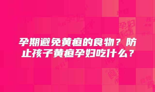 孕期避免黄疸的食物?防止孩子黄疸孕妇吃什么?