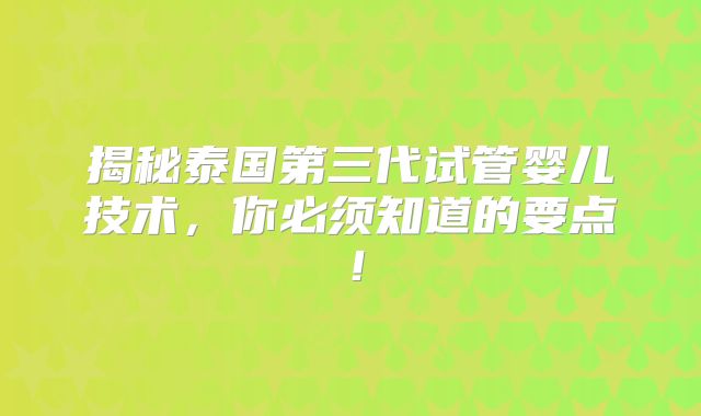 揭秘泰国第三代试管婴儿技术,你必须知道的要点!