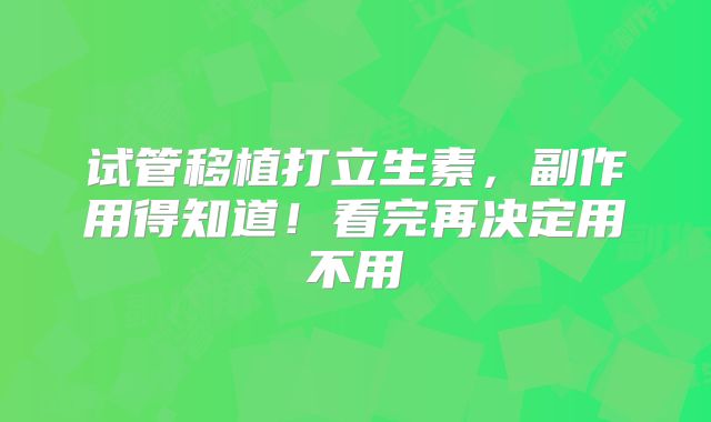 试管移植打立生素，副作用得知道！看完再决定用不用