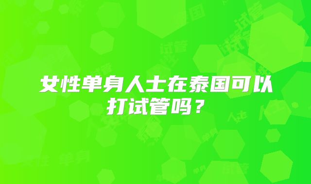 女性单身人士在泰国可以打试管吗?