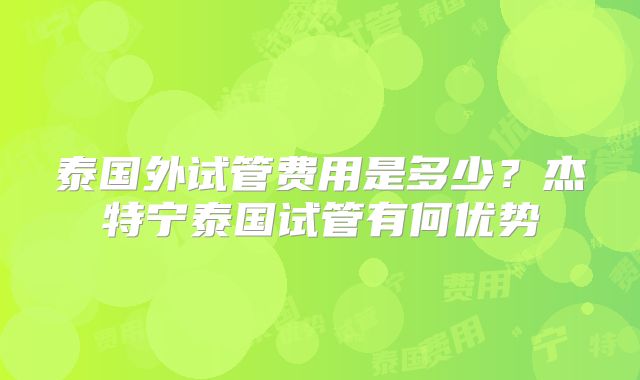 泰国外试管费用是多少？杰特宁泰国试管有何优势