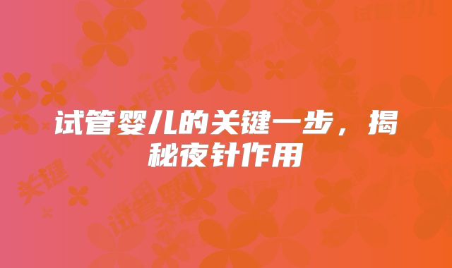 试管婴儿的关键一步，揭秘夜针作用