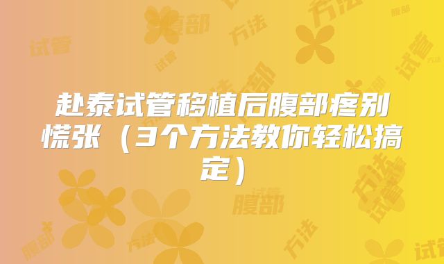 赴泰试管移植后腹部疼别慌张（3个方法教你轻松搞定）