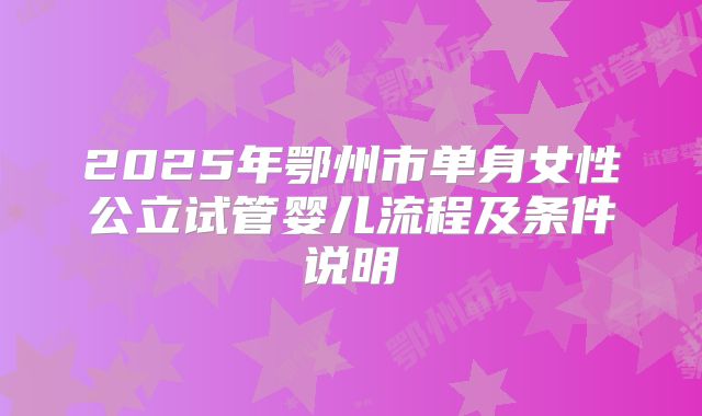 2025年鄂州市单身女性公立试管婴儿流程及条件说明