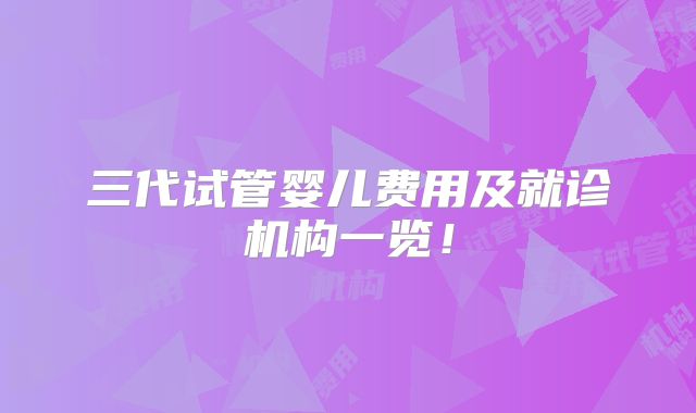 三代试管婴儿费用及就诊机构一览！