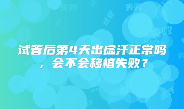 试管后第4天出虚汗正常吗,会不会移植失败?