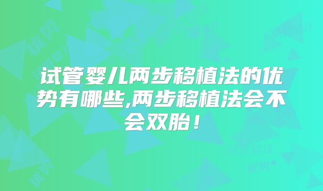 试管婴儿两步移植法的优势有哪些,两步移植法会不会双胎！