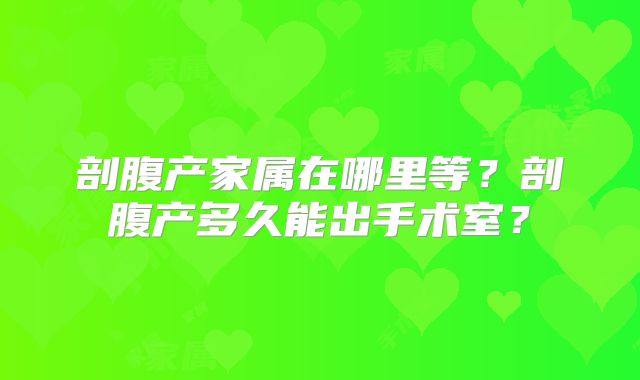 剖腹产家属在哪里等?剖腹产多久能出手术室?