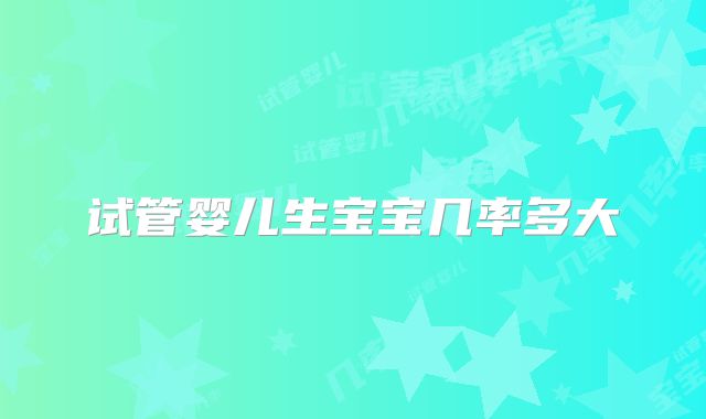 试管婴儿生宝宝几率多大