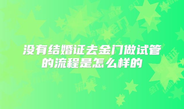 没有结婚证去金门做试管的流程是怎么样的