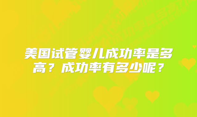 美国试管婴儿成功率是多高？成功率有多少呢？