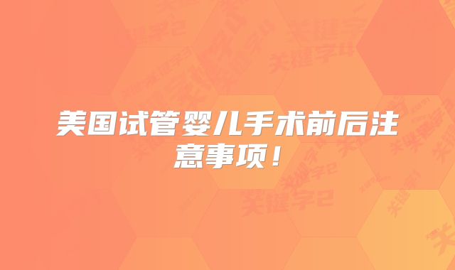 美国试管婴儿手术前后注意事项!