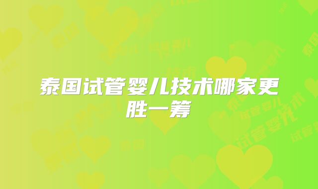 泰国试管婴儿技术哪家更胜一筹