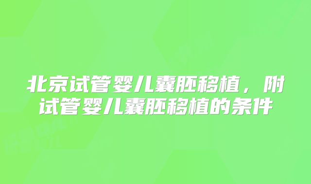 北京试管婴儿囊胚移植，附试管婴儿囊胚移植的条件